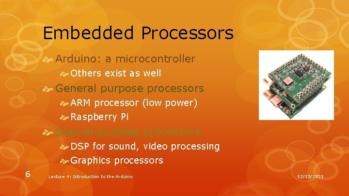 Embedded Processors Arduino: a microcontroller Others exist as well General purpose processors ARM processor Embedded Processors Arduino: a microcontroller Others exist as well General purpose processors ARM processor