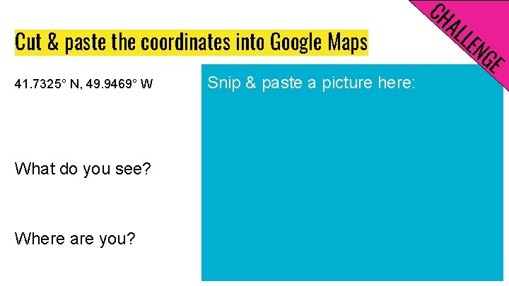 Cut & paste the coordinates into Google Maps 41. 7325° N, 49. 9469° W