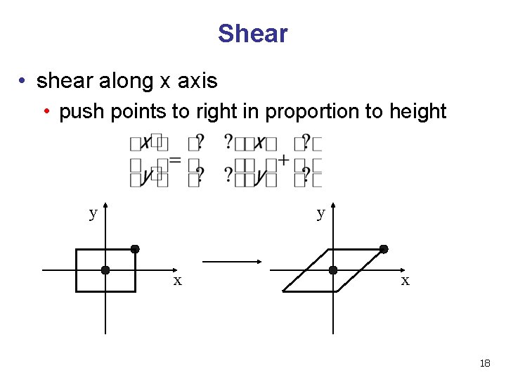 Shear • shear along x axis • push points to right in proportion to Shear • shear along x axis • push points to right in proportion to