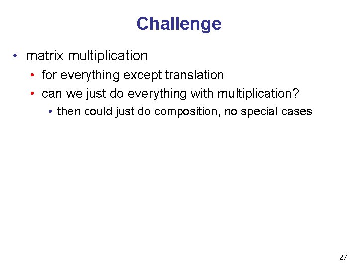 Challenge • matrix multiplication • for everything except translation • can we just do Challenge • matrix multiplication • for everything except translation • can we just do