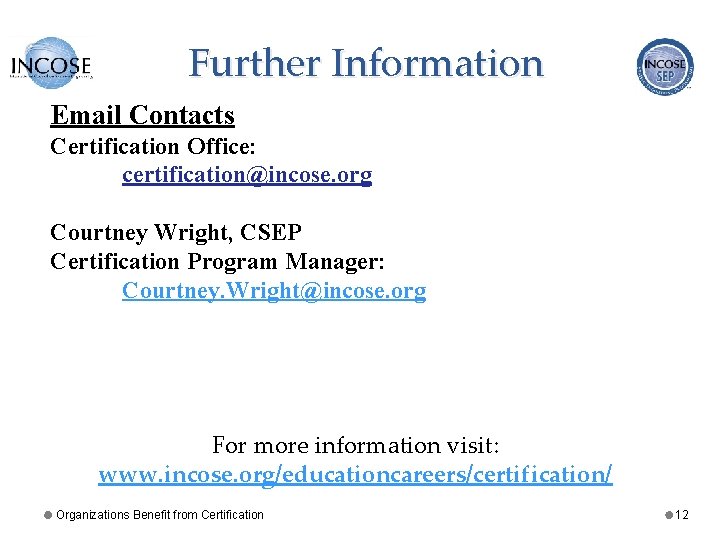 Further Information Email Contacts Certification Office: certification@incose. org Courtney Wright, CSEP Certification Program Manager: