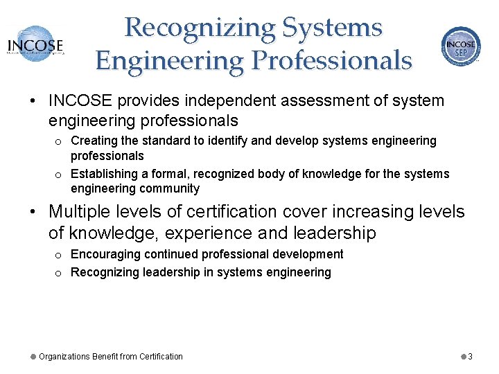 Recognizing Systems Engineering Professionals • INCOSE provides independent assessment of system engineering professionals o