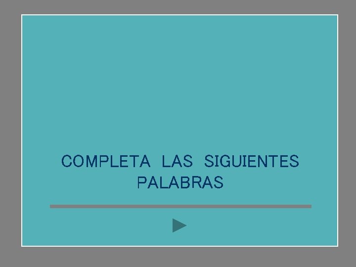 COMPLETA LAS SIGUIENTES PALABRAS 