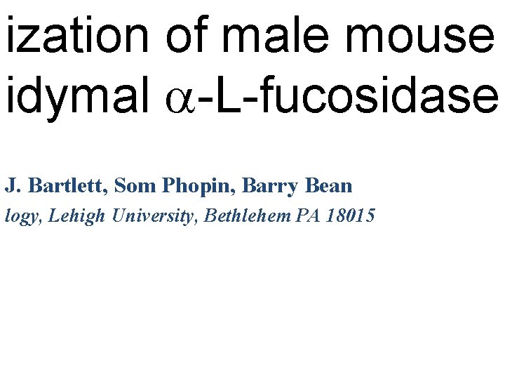 ization of male mouse idymal -L-fucosidase J. Bartlett, Som Phopin, Barry Bean logy, Lehigh