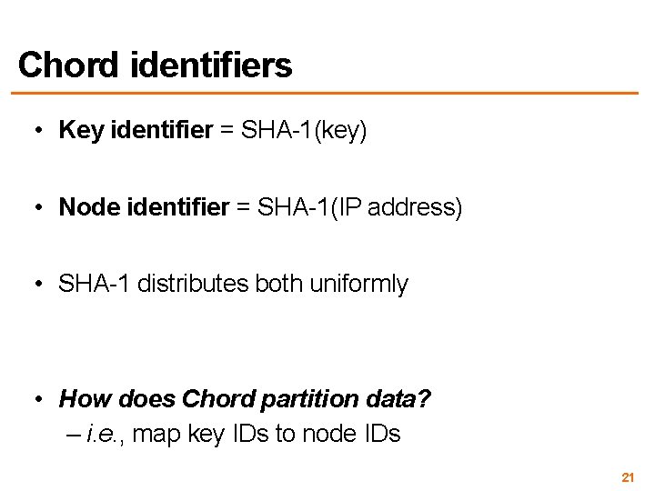 Chord identifiers • Key identifier = SHA-1(key) • Node identifier = SHA-1(IP address) •