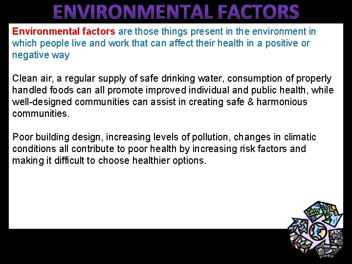 Environmental factors are those things present in the environment in which people live and