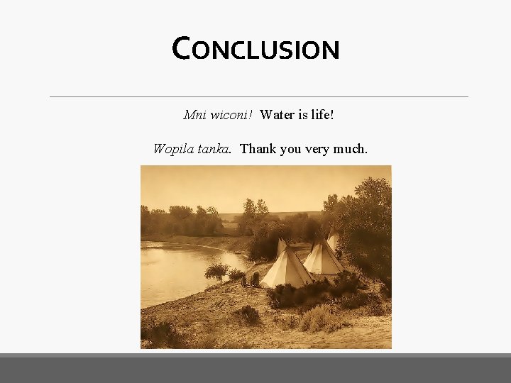 CONCLUSION Mni wiconi! Water is life! Wopila tanka. Thank you very much. 
