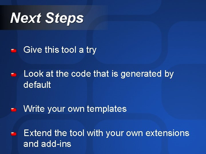 Next Steps Give this tool a try Look at the code that is generated