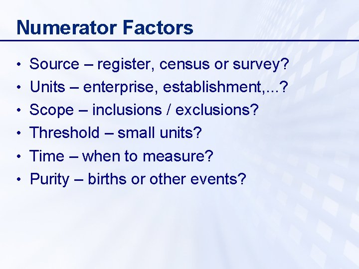 Numerator Factors • Source – register, census or survey? • Units – enterprise, establishment,