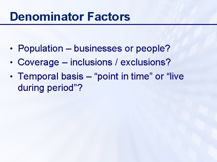 Denominator Factors • Population – businesses or people? • Coverage – inclusions / exclusions?