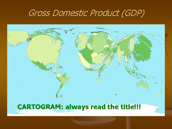 Gross Domestic Product (GDP) CARTOGRAM: always read the title!!! 
