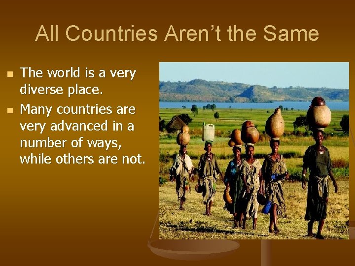 All Countries Aren’t the Same n n The world is a very diverse place.