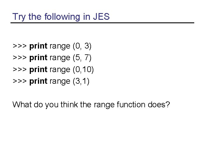 Try the following in JES >>> print range (0, 3) >>> print range (5,