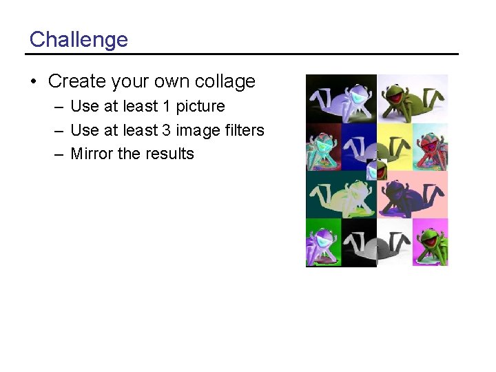 Challenge • Create your own collage – Use at least 1 picture – Use