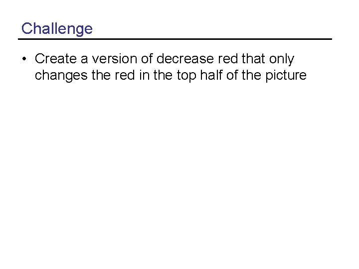 Challenge • Create a version of decrease red that only changes the red in