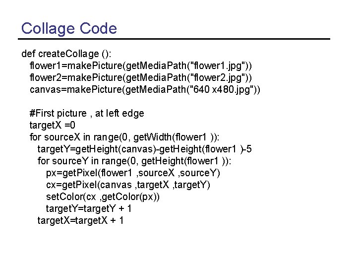 Collage Code def create. Collage (): flower 1=make. Picture(get. Media. Path("flower 1. jpg")) flower