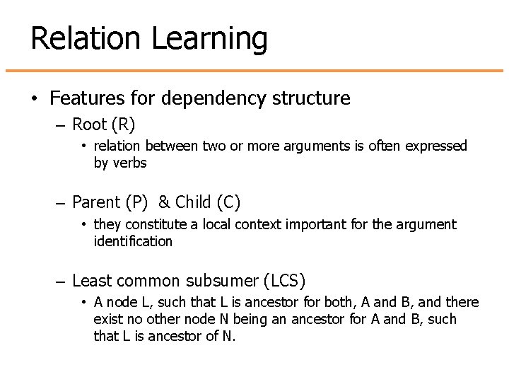 Relation Learning • Features for dependency structure – Root (R) • relation between two Relation Learning • Features for dependency structure – Root (R) • relation between two
