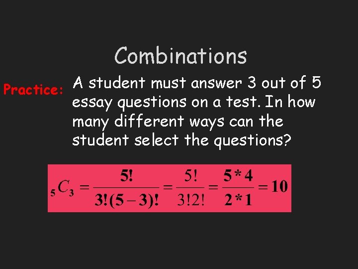 Combinations Practice: A student must answer 3 out of 5 essay questions on a