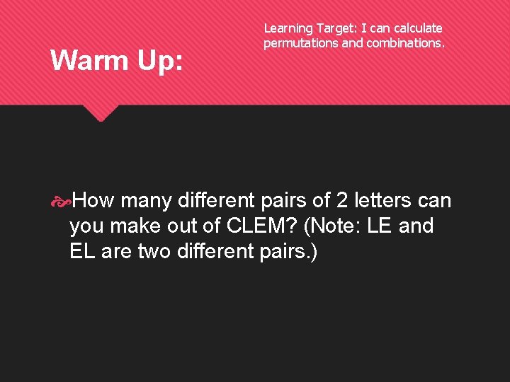 Warm Up: Learning Target: I can calculate permutations and combinations. How many different pairs