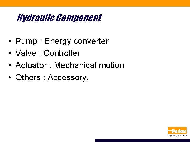 Hydraulic Component • • Pump : Energy converter Valve : Controller Actuator : Mechanical