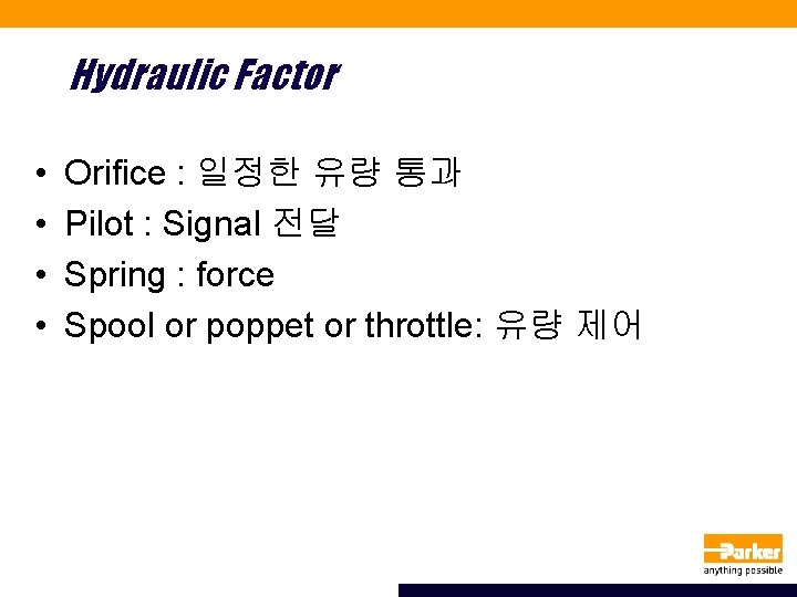 Hydraulic Factor • • Orifice : 일정한 유량 통과 Pilot : Signal 전달 Spring