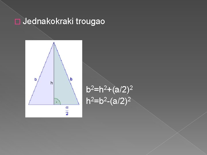 � Jednakokraki trougao b 2=h 2+(a/2)2 h 2=b 2 -(a/2)2 