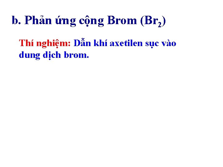 b. Phản ứng cộng Brom (Br 2) Thí nghiệm: Dẫn khí axetilen sục vào