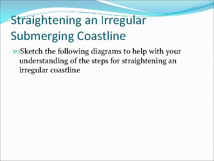 Straightening an Irregular Submerging Coastline Sketch the following diagrams to help with your understanding