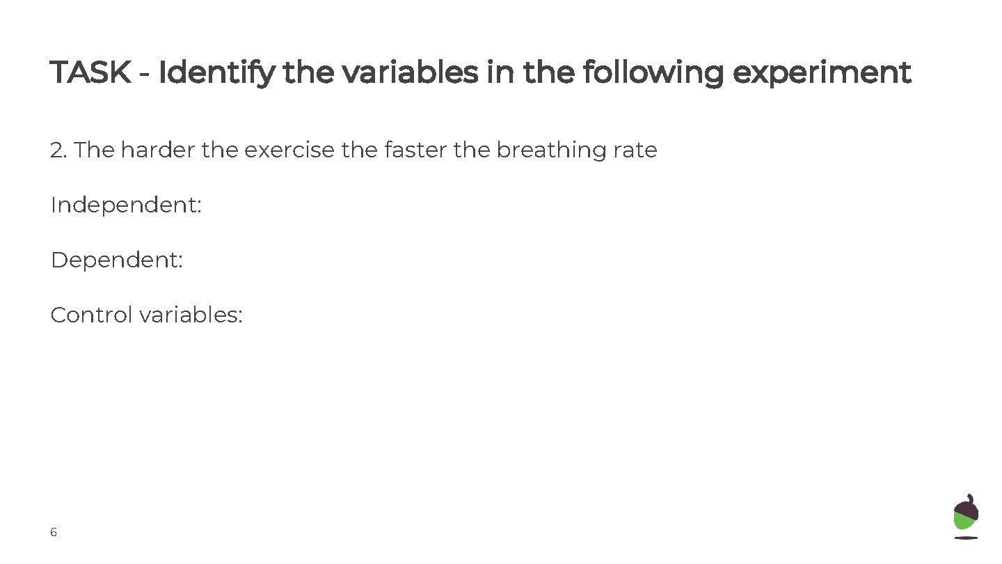 TASK - Identify the variables in the following experiment 2. The harder the exercise