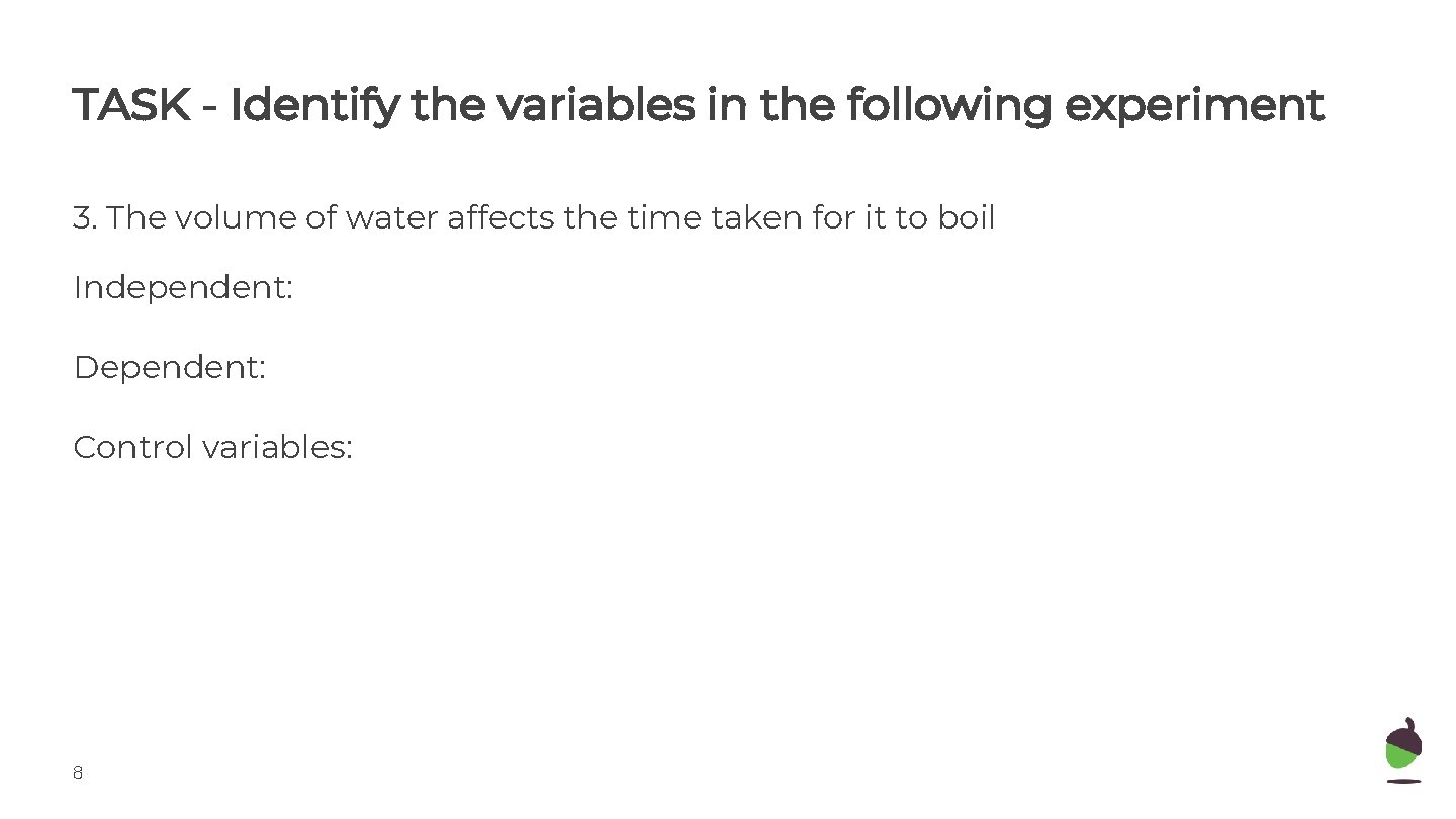 TASK - Identify the variables in the following experiment 3. The volume of water