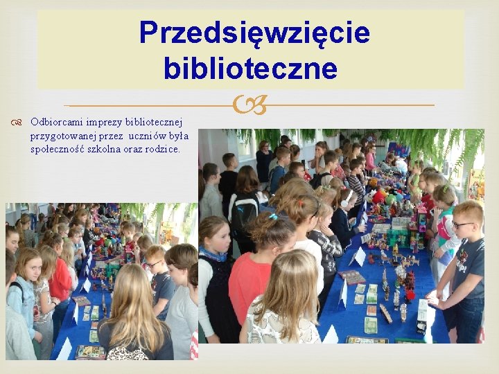 Przedsięwzięcie biblioteczne Odbiorcami imprezy bibliotecznej przygotowanej przez uczniów była społeczność szkolna oraz rodzice. 