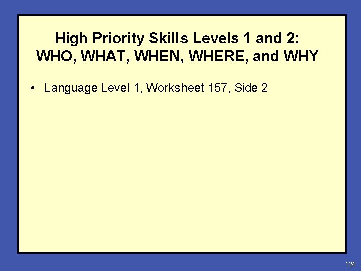 High Priority Skills Levels 1 and 2: WHO, WHAT, WHEN, WHERE, and WHY •