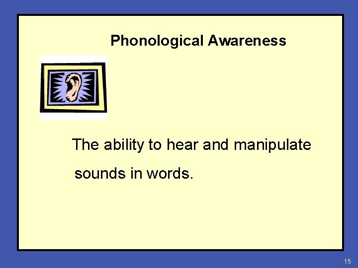 Phonological Awareness The ability to hear and manipulate sounds in words. 15 