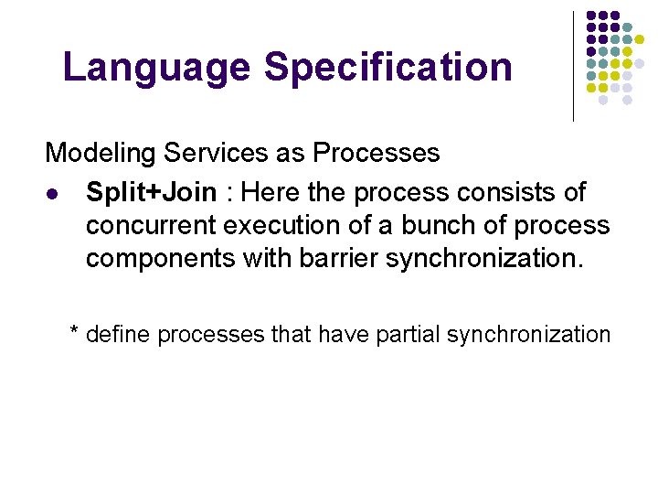 Language Specification Modeling Services as Processes l Split+Join : Here the process consists of