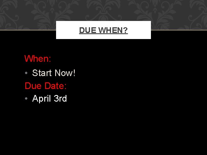 DUE WHEN? When: • Start Now! Due Date: • April 3 rd 