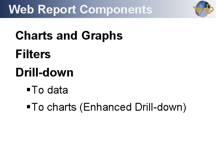 Web Report Components Outline Charts and Graphs Filters Drill-down § To data § To