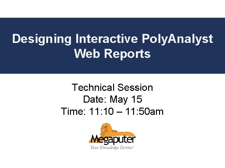 Contacting Designing Interactive Poly. Analyst Megaputer Web Reports Technical Session Date: May 15 Time: