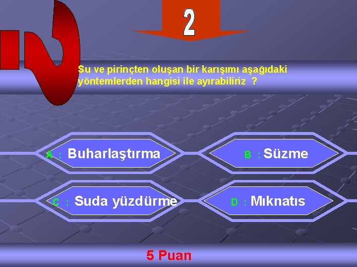 Su ve pirinçten oluşan bir karışımı aşağıdaki yöntemlerden hangisi ile ayırabiliriz ? A :