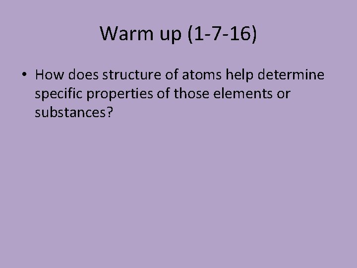 Warm up (1 -7 -16) • How does structure of atoms help determine specific