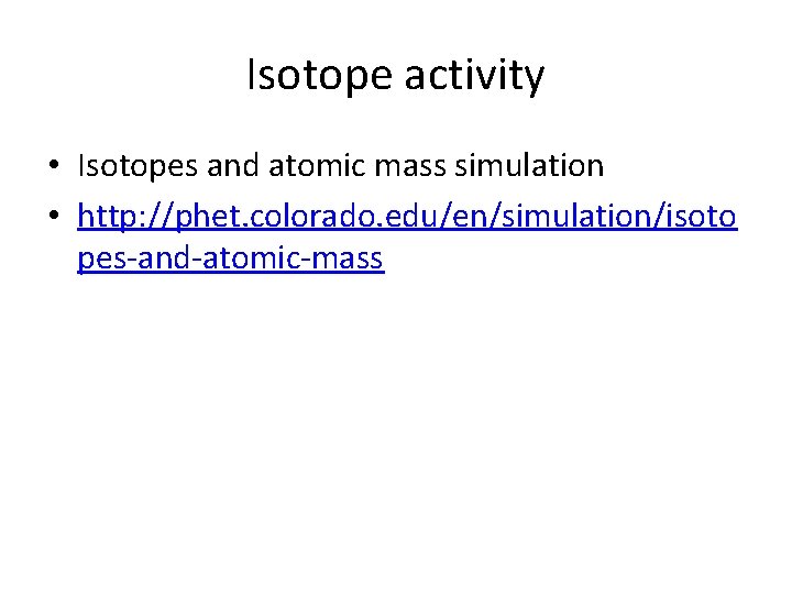 Isotope activity • Isotopes and atomic mass simulation • http: //phet. colorado. edu/en/simulation/isoto pes-and-atomic-mass