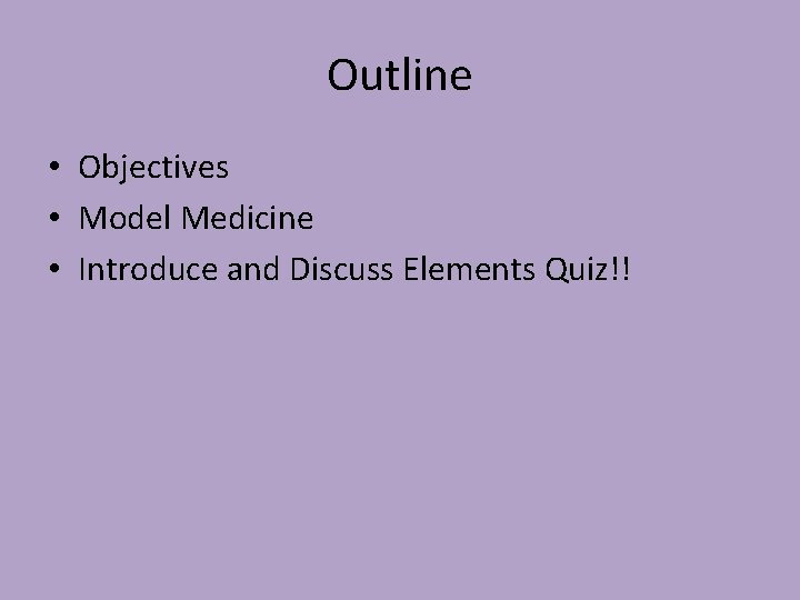Outline • Objectives • Model Medicine • Introduce and Discuss Elements Quiz!! 