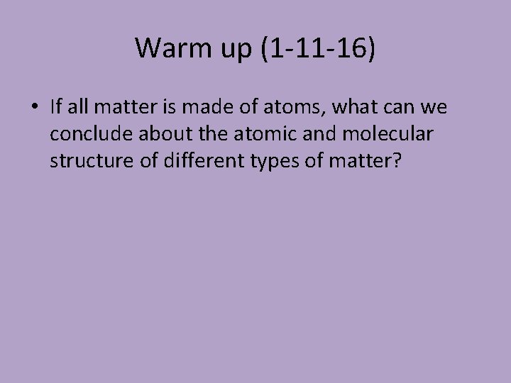 Warm up (1 -11 -16) • If all matter is made of atoms, what