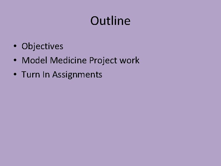 Outline • Objectives • Model Medicine Project work • Turn In Assignments 