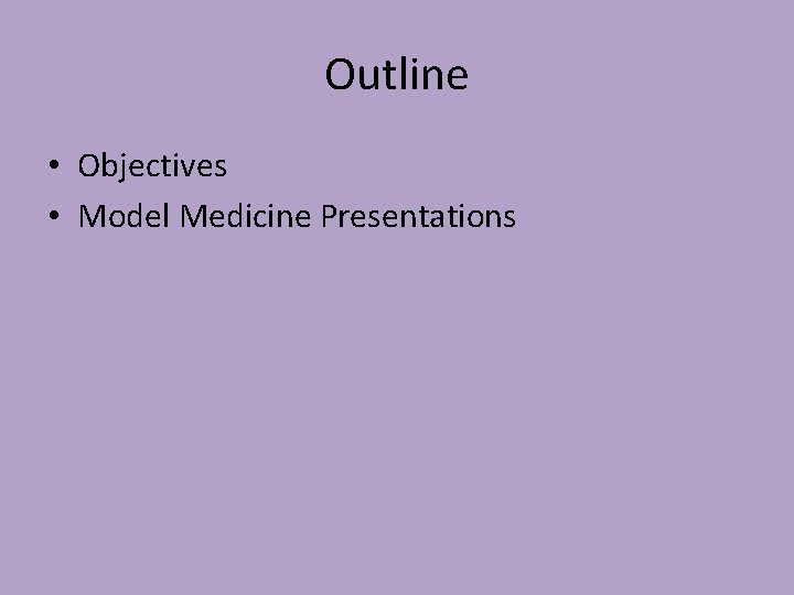 Outline • Objectives • Model Medicine Presentations 