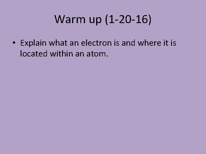 Warm up (1 -20 -16) • Explain what an electron is and where it