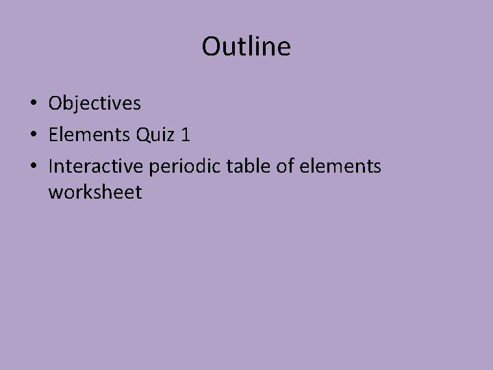 Outline • Objectives • Elements Quiz 1 • Interactive periodic table of elements worksheet