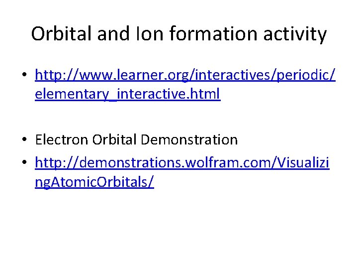 Orbital and Ion formation activity • http: //www. learner. org/interactives/periodic/ elementary_interactive. html • Electron