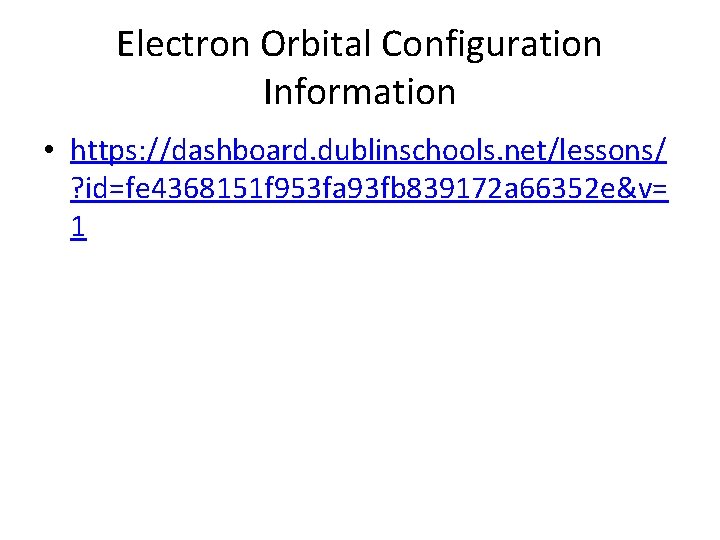Electron Orbital Configuration Information • https: //dashboard. dublinschools. net/lessons/ ? id=fe 4368151 f 953