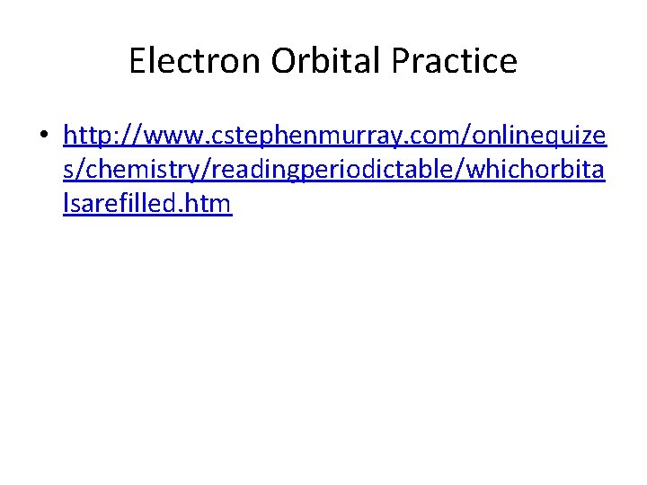 Electron Orbital Practice • http: //www. cstephenmurray. com/onlinequize s/chemistry/readingperiodictable/whichorbita lsarefilled. htm 