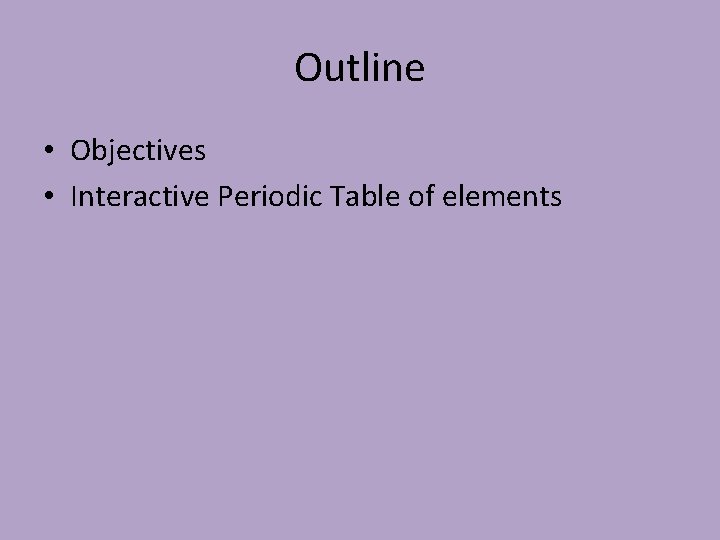 Outline • Objectives • Interactive Periodic Table of elements 